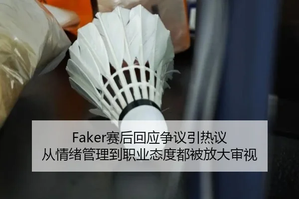Faker赛后回应争议引热议 从情绪管理到职业态度都被放大审视 - aiyouxi
